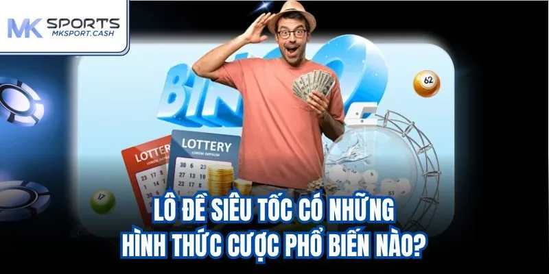 Lô đề siêu tốc có những hình thức cược phổ biến nào?